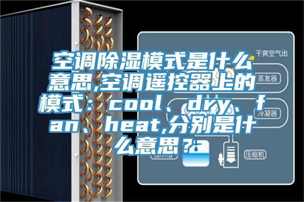 空調除濕模式是什麽意思,空調遙控器上的模式：cool、dry、fan、heat,分別是什麽意思？