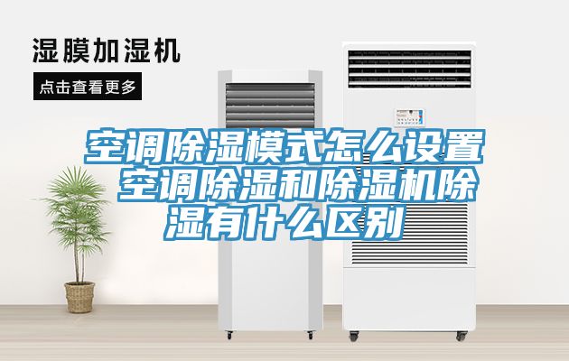 空調除濕模式怎麽設置 空調除濕和杏仁视频APP成人官方污除濕有什麽區別