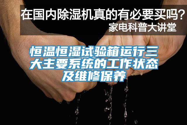 恒溫恒濕試驗箱運行三大主要係統的工作狀態及維修保養