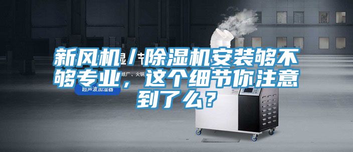 新風機／杏仁视频APP成人官方污安裝夠不夠專業，這個細節你注意到了麽？