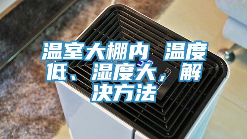 溫室大棚內 溫度低、濕度大，解決方法