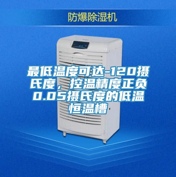 最低溫度可達-120攝氏度，控溫精度正負0.05攝氏度的低溫恒溫槽