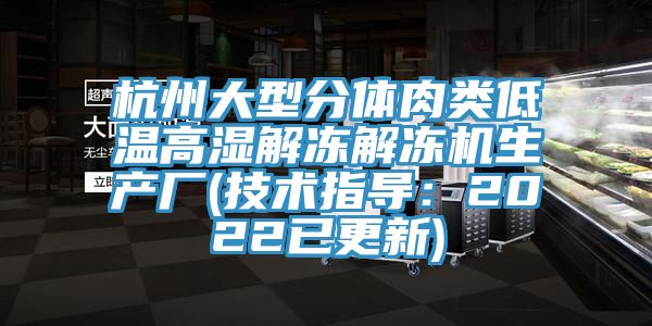 杭州大型分體肉類低溫高濕解凍解凍機生產廠(技術指導：2022已更新)