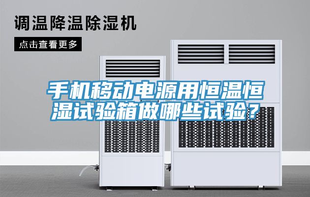 手機移動電源用恒溫恒濕試驗箱做哪些試驗？