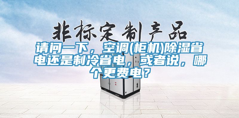 請問一下，空調(櫃機)除濕省電還是製冷省電，或者說，哪個更費電？