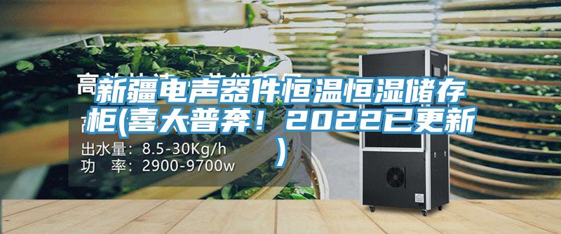 新疆電聲器件恒溫恒濕儲存櫃(喜大普奔！2022已更新)