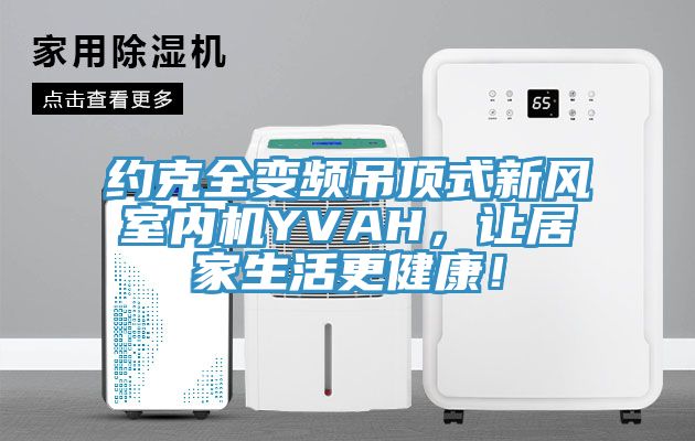 約克全變頻吊頂式新風室內機YVAH，讓居家生活更健康！