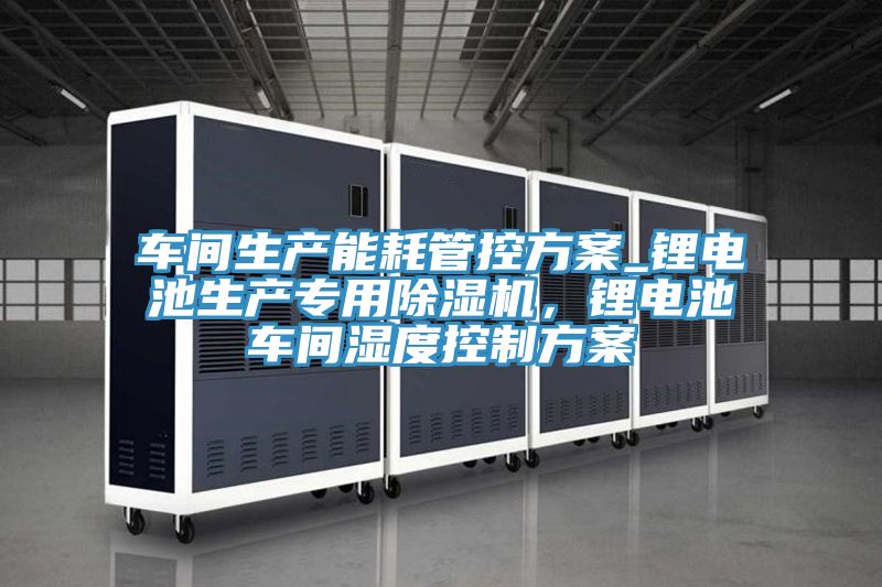 車間生產能耗管控方案_鋰電池生產專用杏仁视频APP成人官方污，鋰電池車間濕度控製方案