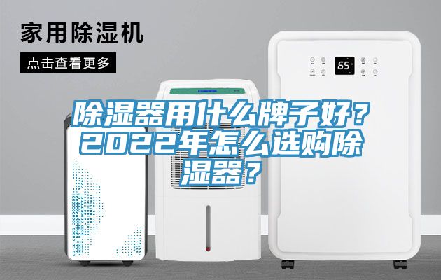 除濕器用什麽牌子好？2022年怎麽選購除濕器？