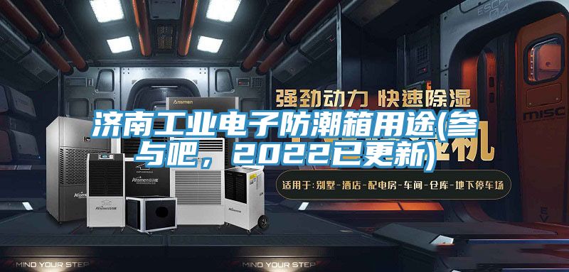 濟南工業電子防潮箱用途(參與吧，2022已更新)