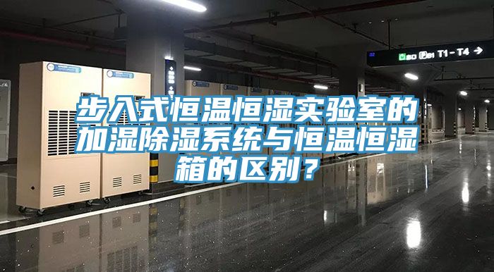 步入式恒溫恒濕實驗室的加濕除濕係統與恒溫恒濕箱的區別？