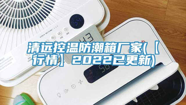 清遠控溫防潮箱廠家(【行情】2022已更新)