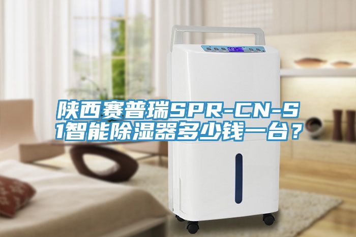 陝西賽普瑞SPR-CN-S1智能除濕器多少錢一台？