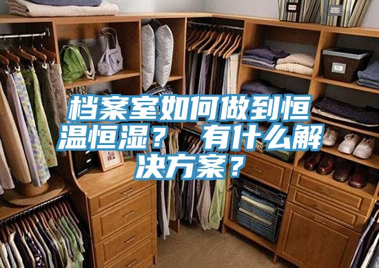 檔案室如何做到恒溫恒濕？ 有什麽解決方案？