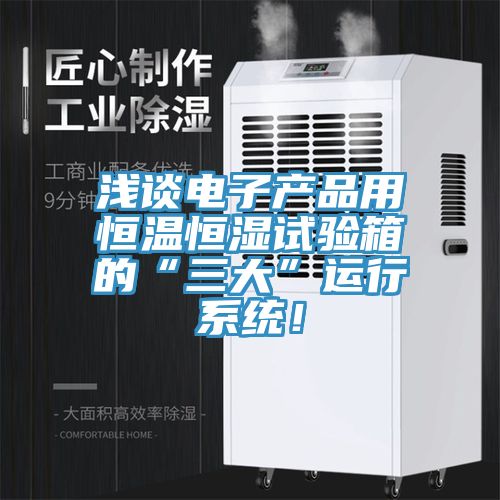 淺談電子產品用恒溫恒濕試驗箱的“三大”運行係統！