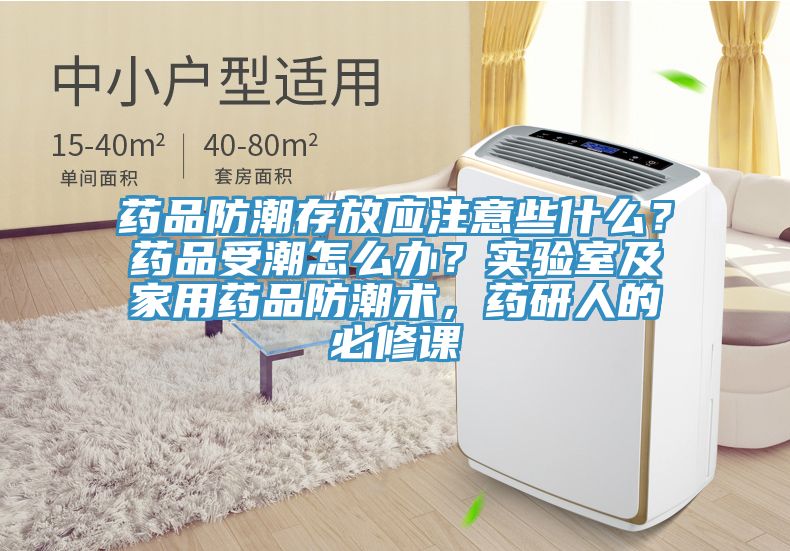 藥品防潮存放應注意些什麽？藥品受潮怎麽辦？實驗室及家用藥品防潮術，藥研人的必修課