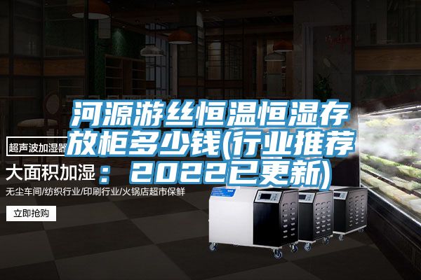 河源遊絲恒溫恒濕存放櫃多少錢(行業推薦：2022已更新)