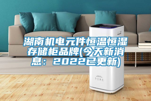 湖南機電元件恒溫恒濕存儲櫃品牌(今天新消息：2022已更新)