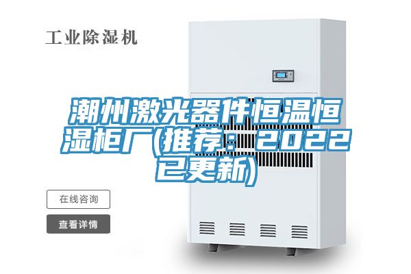 潮州激光器件恒溫恒濕櫃廠(推薦：2022已更新)