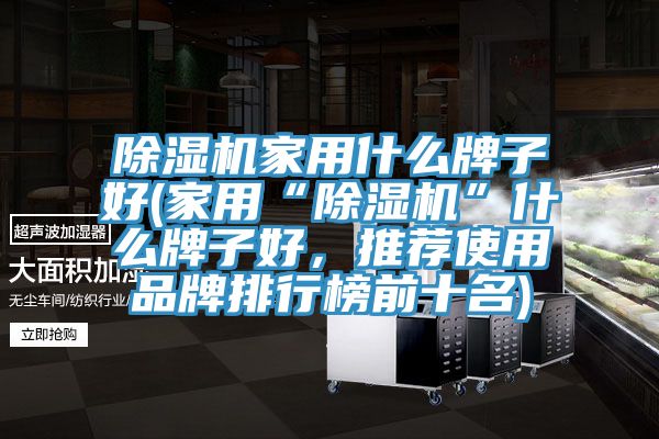 杏仁视频APP成人官方污家用什麽牌子好(家用“杏仁视频APP成人官方污”什麽牌子好，推薦使用品牌排行榜前十名)