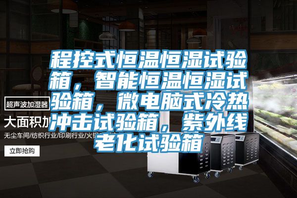 程控式恒溫恒濕試驗箱，智能恒溫恒濕試驗箱，微電腦式冷熱衝擊試驗箱，紫外線老化試驗箱