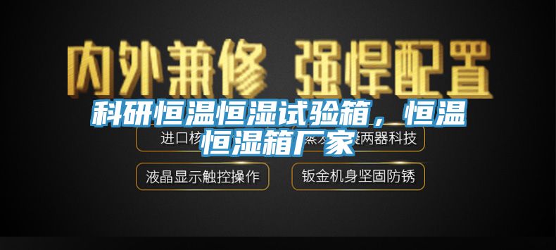 科研恒溫恒濕試驗箱，恒溫恒濕箱廠家