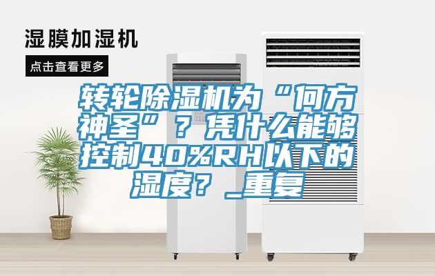 轉輪杏仁视频APP成人官方污為“何方神聖”？憑什麽能夠控製40%RH以下的濕度？_重複