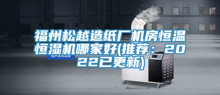 福州鬆越造紙廠機房恒溫恒濕機哪家好(推薦：2022已更新)